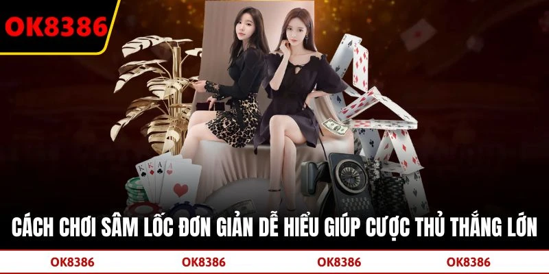 Cách Chơi Sâm Lốc Đơn Giản Dễ Hiểu Giúp Cược Thủ Thắng Lớn