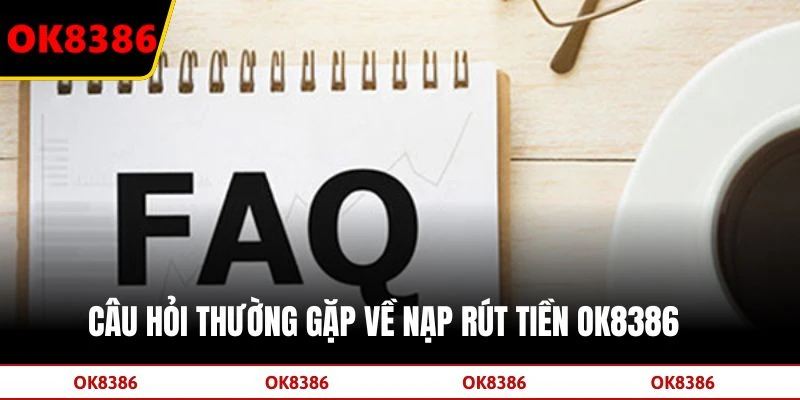 Câu hỏi thường gặp về nạp rút tiền OK8386