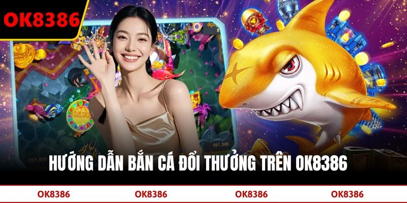 Hướng dẫn bắn cá đổi thưởng trên OK8386