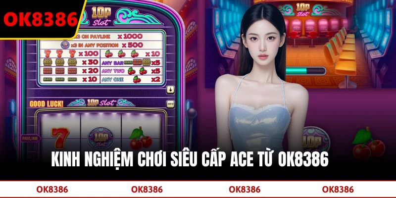 Kinh nghiệm chơi Siêu cấp ACE từ OK8386