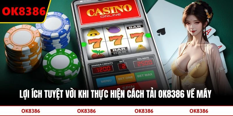 Lợi ích tuyệt vời khi thực hiện cách tải OK8386 về máy 