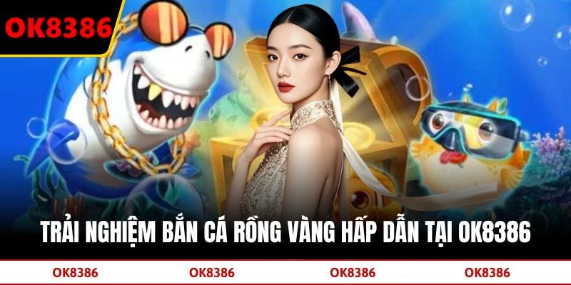Trải nghiệm bắn cá Rồng Vàng hấp dẫn tại OK8386