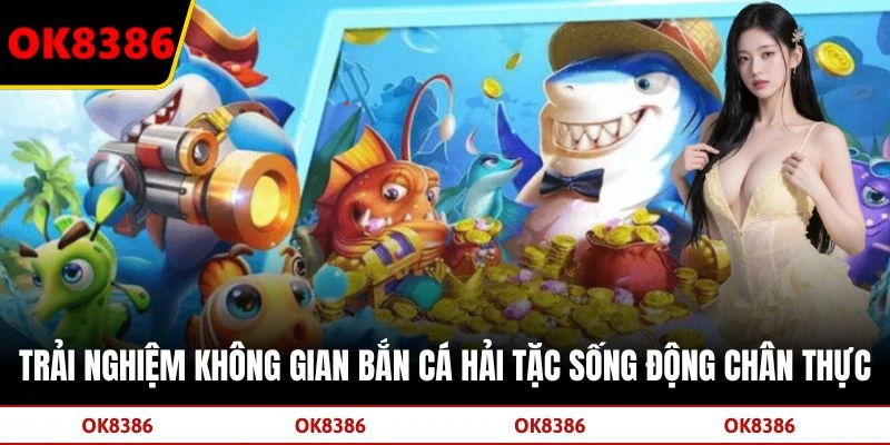 Trải nghiệm không gian bắn cá Hải Tặc sống động chân thực