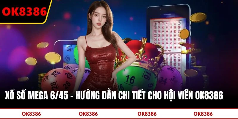 Xổ Số Mega 6/45 - Hướng Dẫn Chi Tiết Cho Hội Viên OK8386